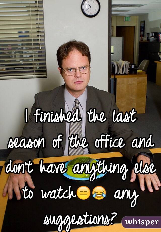I finished the last season of the office and don't have anything else to watchðŸ˜‘ðŸ˜‚ any suggestions?