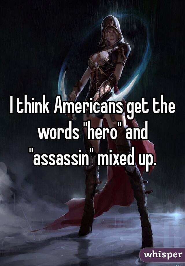 I think Americans get the words "hero" and "assassin" mixed up. 