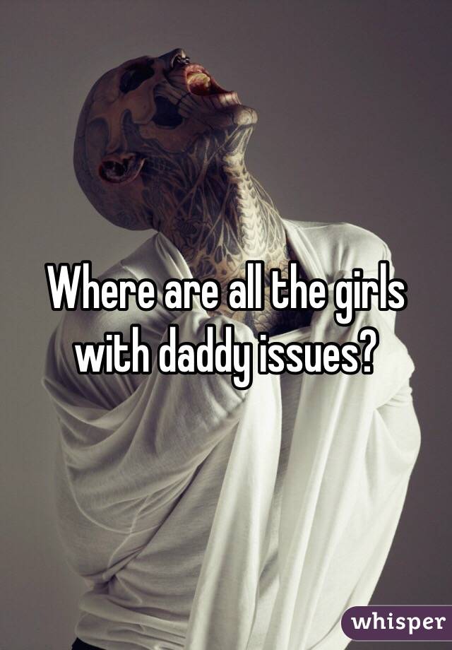 Where are all the girls with daddy issues?