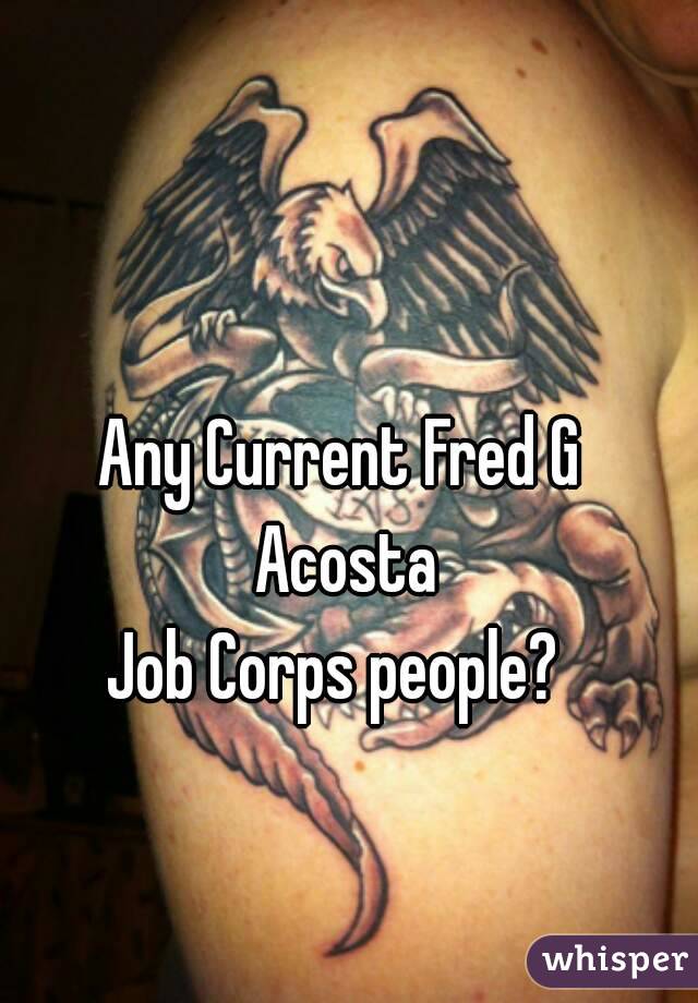 Any Current Fred G Acosta
Job Corps people? 