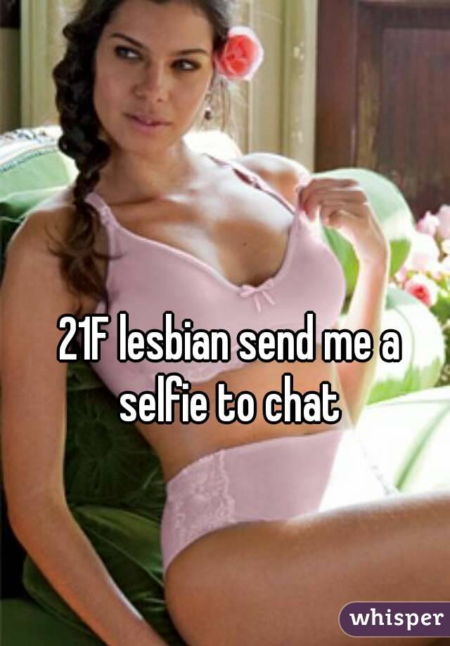 21F lesbian send me a selfie to chat 