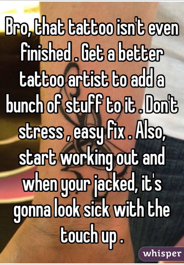 Bro, that tattoo isn't even finished . Get a better tattoo artist to add a bunch of stuff to it . Don't stress , easy fix . Also, start working out and when your jacked, it's gonna look sick with the touch up . 