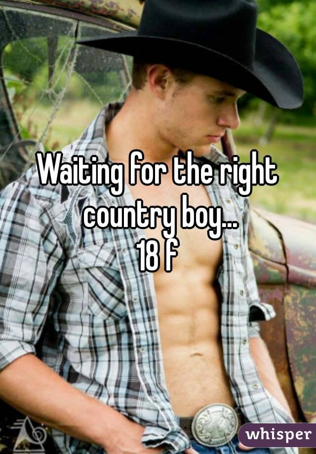 Waiting for the right country boy...
18 f