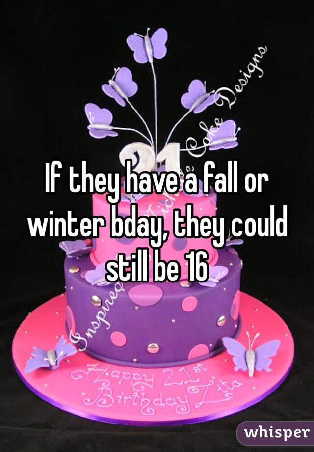 If they have a fall or winter bday, they could still be 16