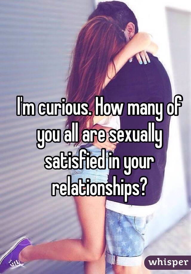 I'm curious. How many of you all are sexually satisfied in your relationships? 