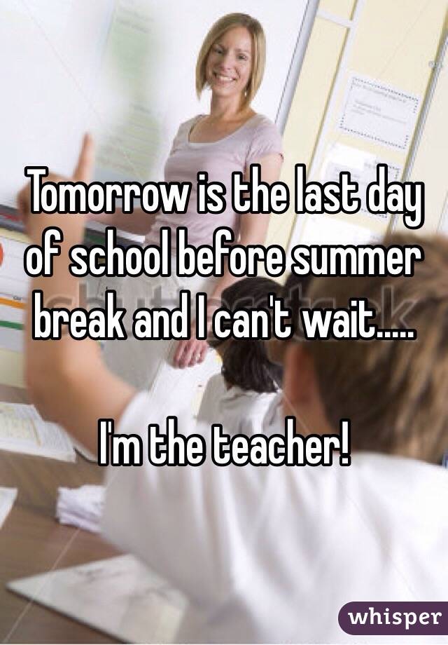 Tomorrow is the last day of school before summer break and I can't wait.....

I'm the teacher!