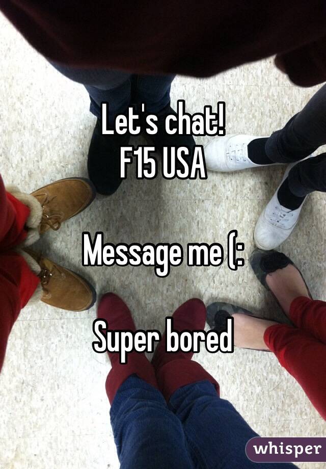 Let's chat!
F15 USA

Message me (:

Super bored