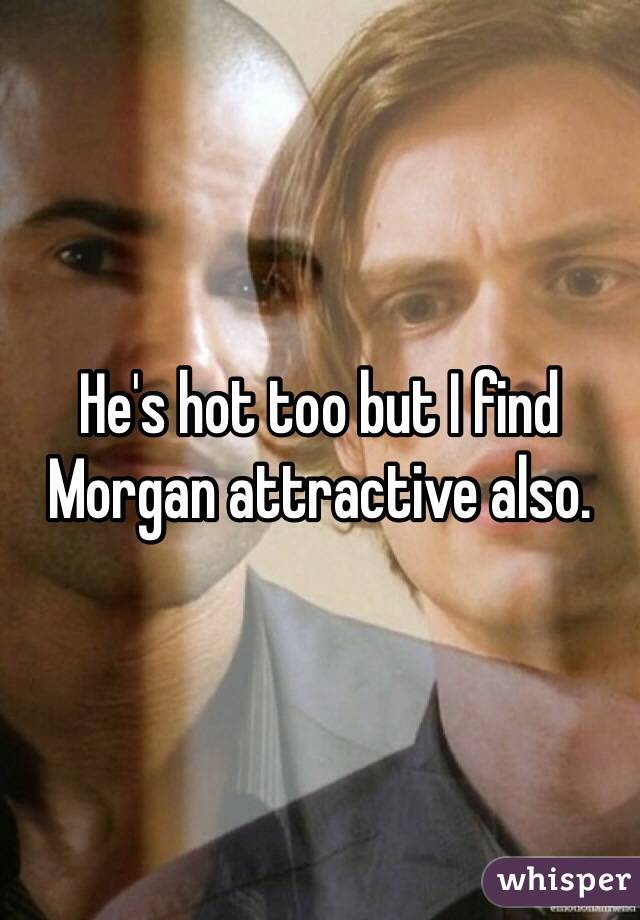 He's hot too but I find Morgan attractive also. 