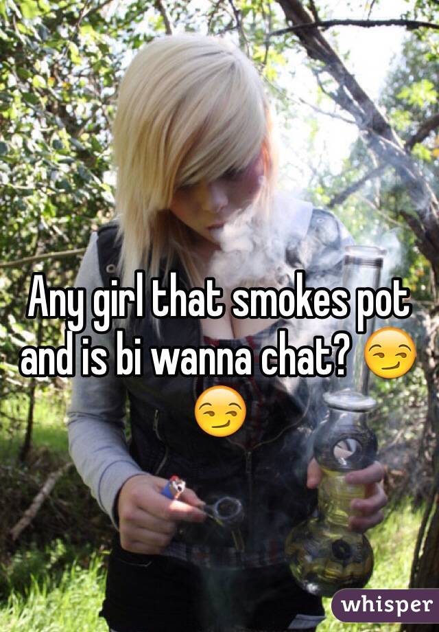 Any girl that smokes pot and is bi wanna chat? ðŸ˜�ðŸ˜�