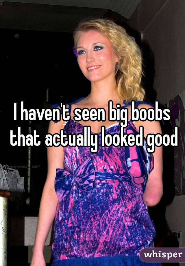 I haven't seen big boobs that actually looked good