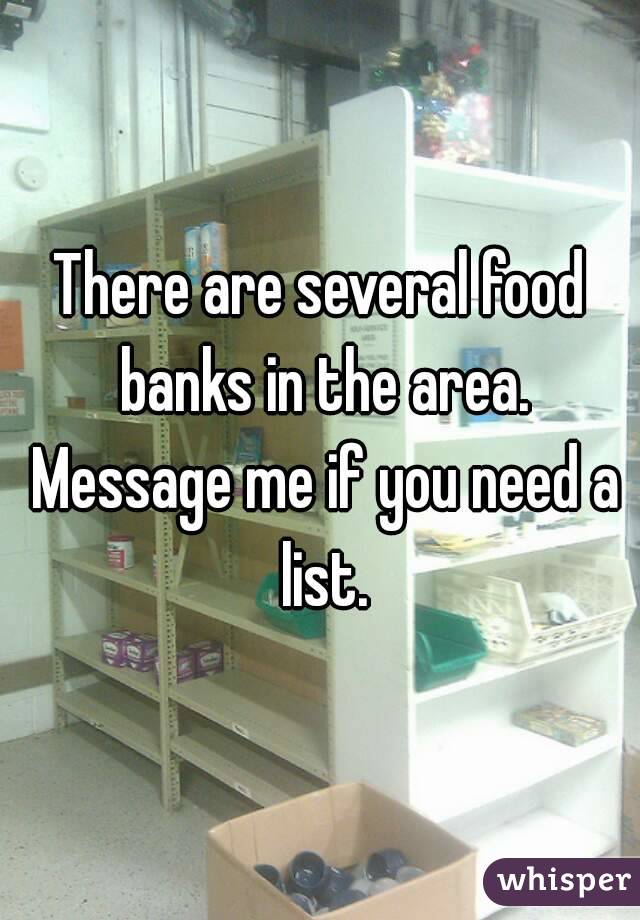 There are several food banks in the area. Message me if you need a list.