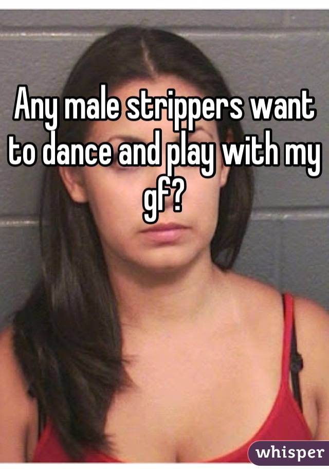 Any male strippers want to dance and play with my gf?