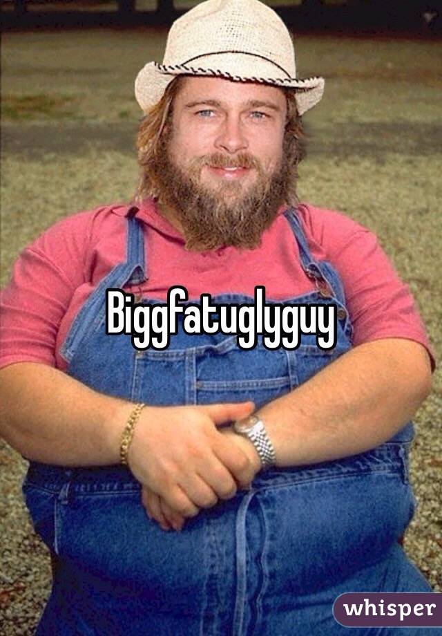 Biggfatuglyguy