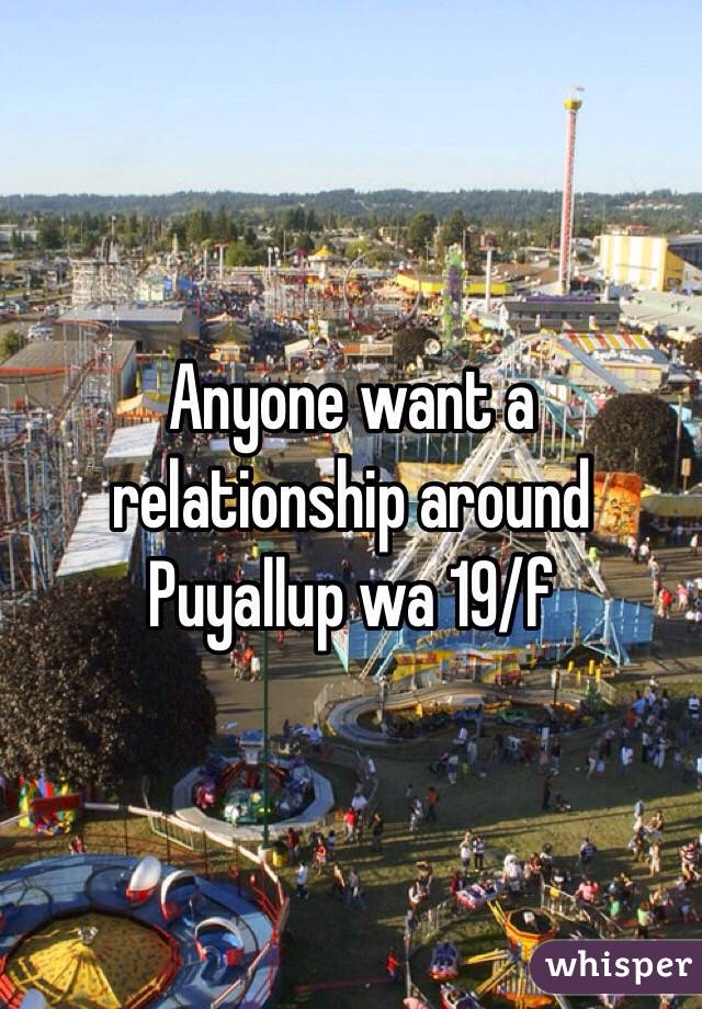 Anyone want a relationship around Puyallup wa 19/f