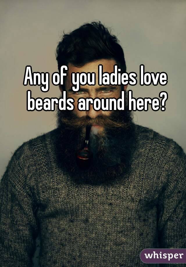 Any of you ladies love beards around here?