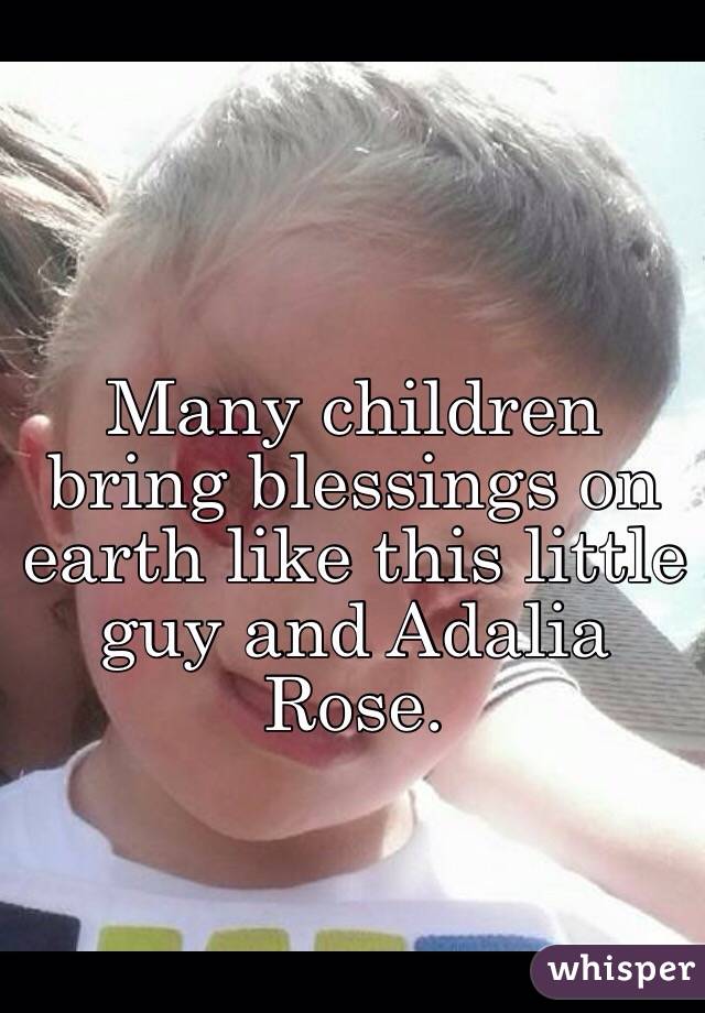 Many children bring blessings on earth like this little guy and Adalia Rose. 