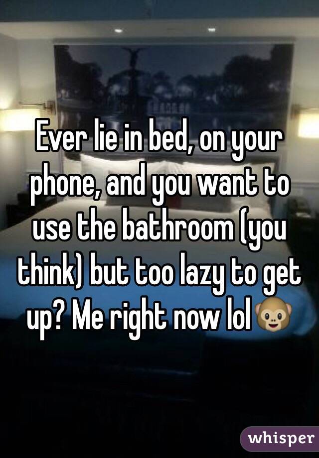 Ever lie in bed, on your phone, and you want to use the bathroom (you think) but too lazy to get up? Me right now lol🐵