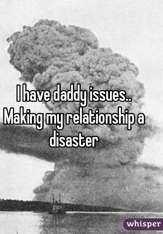 I have daddy issues.. Making my relationship a disaster 