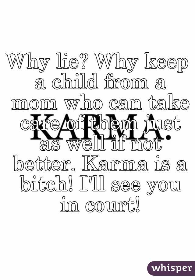 Why lie? Why keep a child from a mom who can take care of them just as well if not better. Karma is a bitch! I'll see you in court!