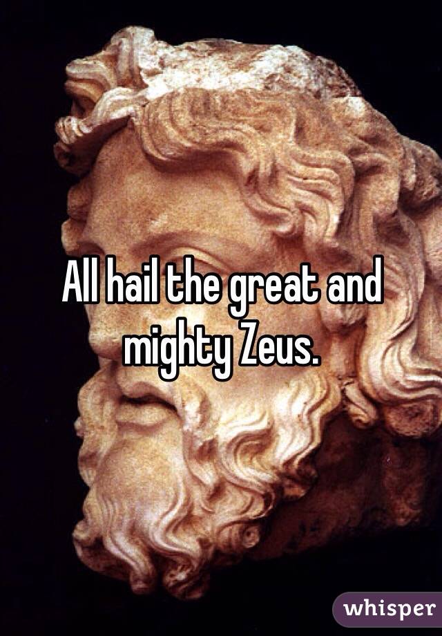 All hail the great and mighty Zeus. 