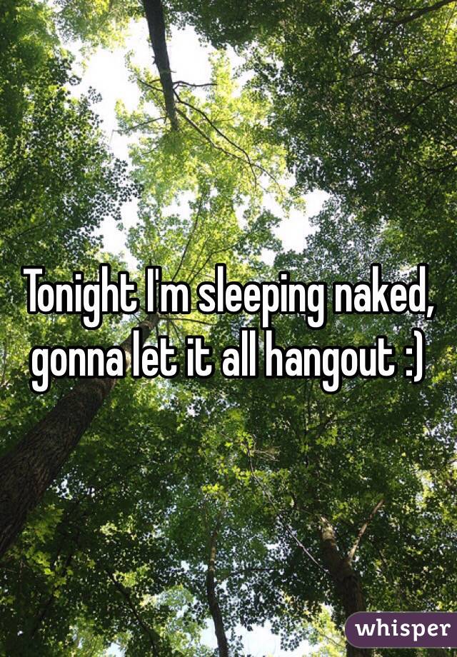 Tonight I'm sleeping naked, gonna let it all hangout :)