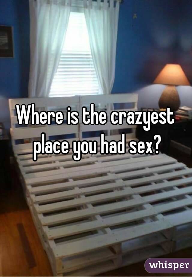 Where is the crazyest place you had sex?