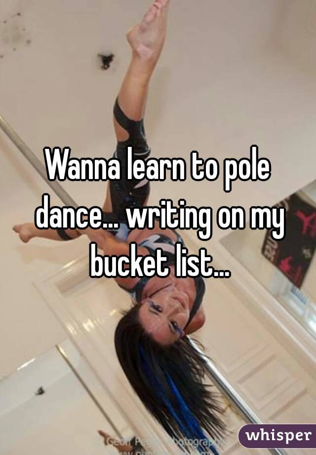 Wanna learn to pole dance... writing on my bucket list...