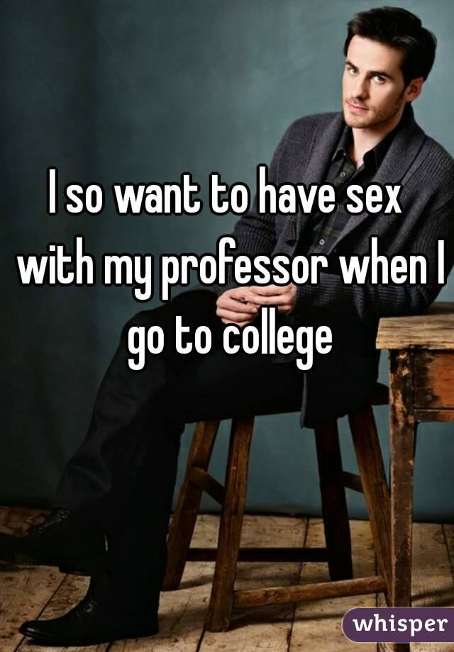 I so want to have sex with my professor when I go to college