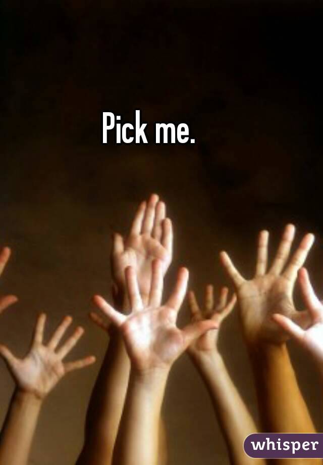 Pick me. 