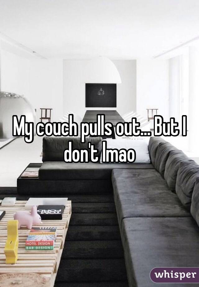 My couch pulls out... But I don't lmao