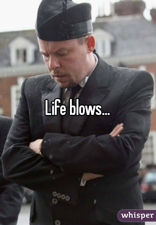 Life blows...