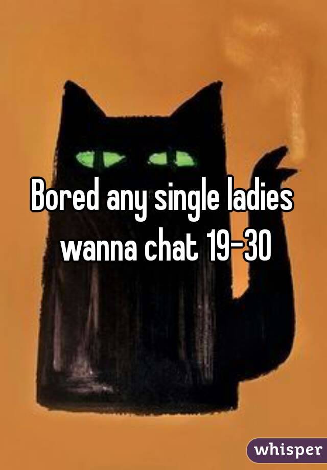 Bored any single ladies wanna chat 19-30