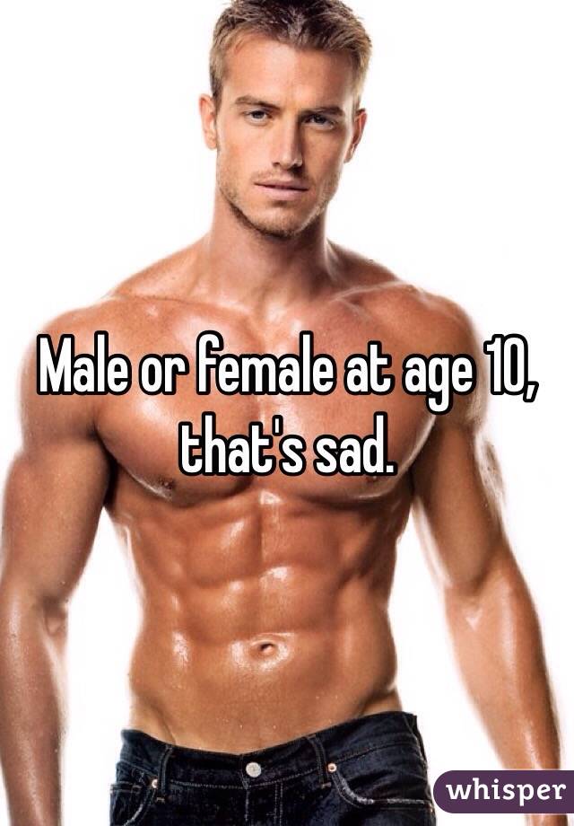 Male or female at age 10, that's sad. 