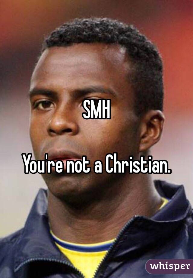 SMH

You're not a Christian.