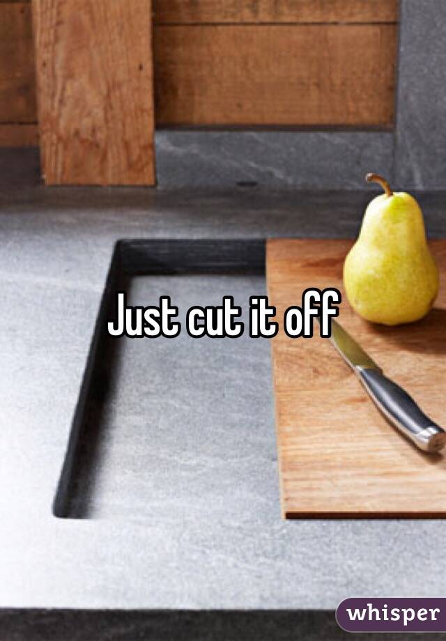 Just cut it off