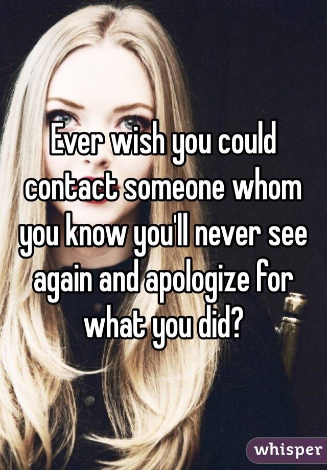 Ever wish you could contact someone whom you know you'll never see again and apologize for what you did?