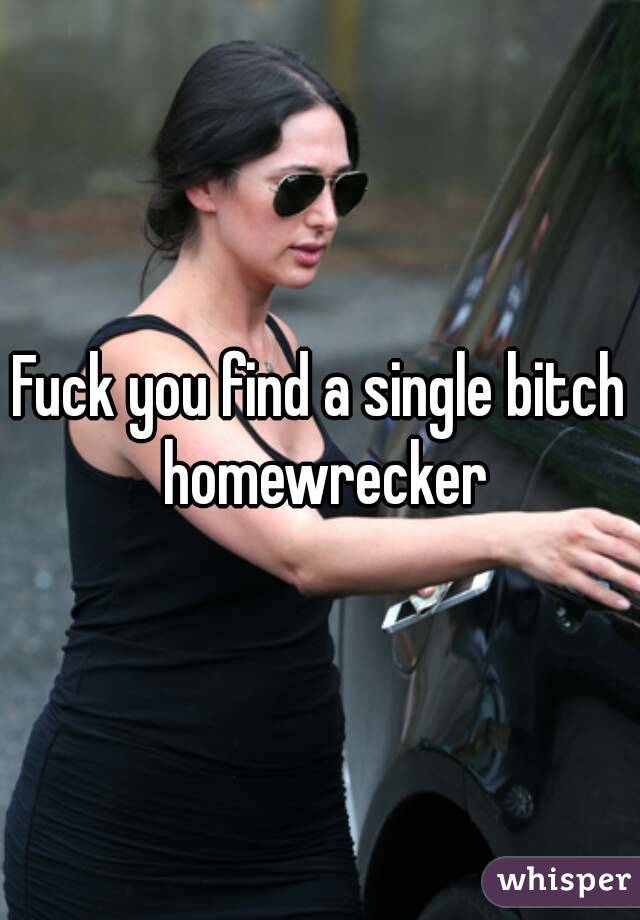 Fuck you find a single bitch homewrecker