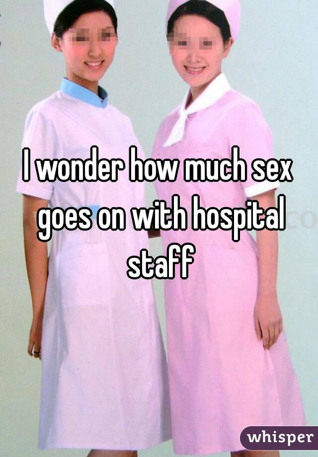 I wonder how much sex goes on with hospital staff