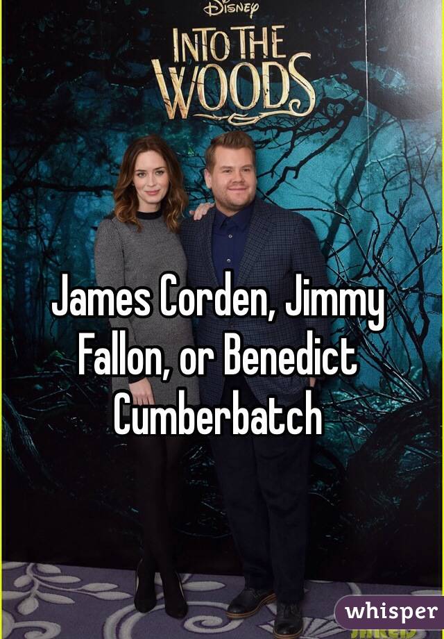 James Corden, Jimmy Fallon, or Benedict Cumberbatch 