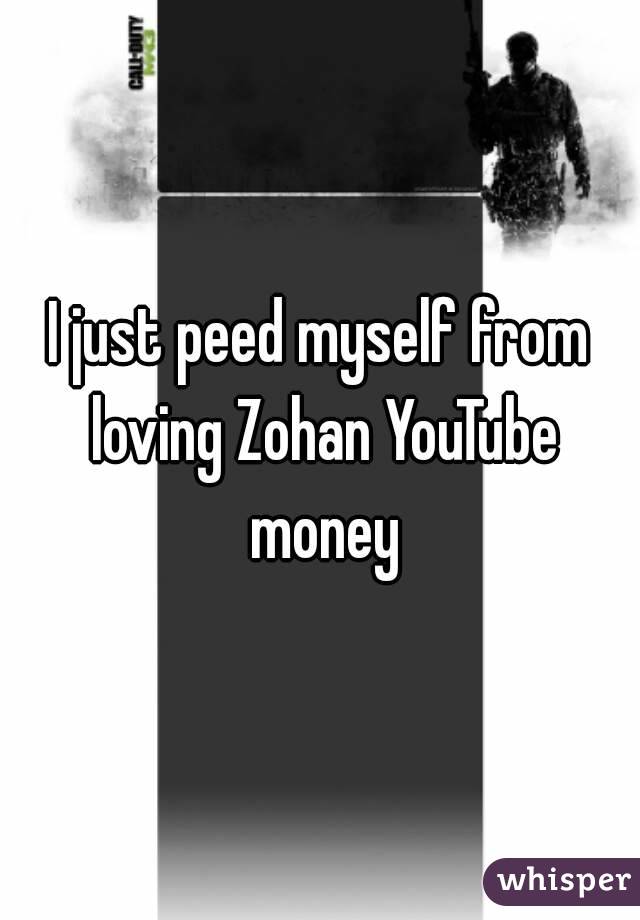 I just peed myself from loving Zohan YouTube money