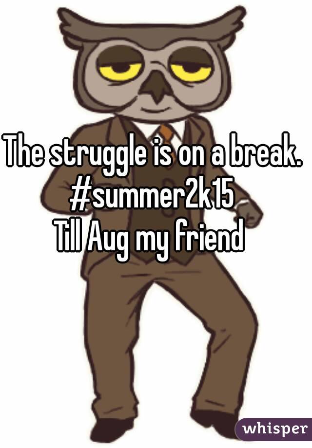 The struggle is on a break. #summer2k15 
Till Aug my friend 