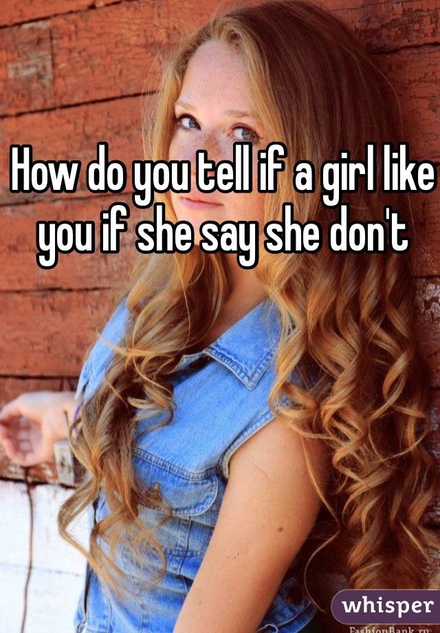 How do you tell if a girl like you if she say she don't 