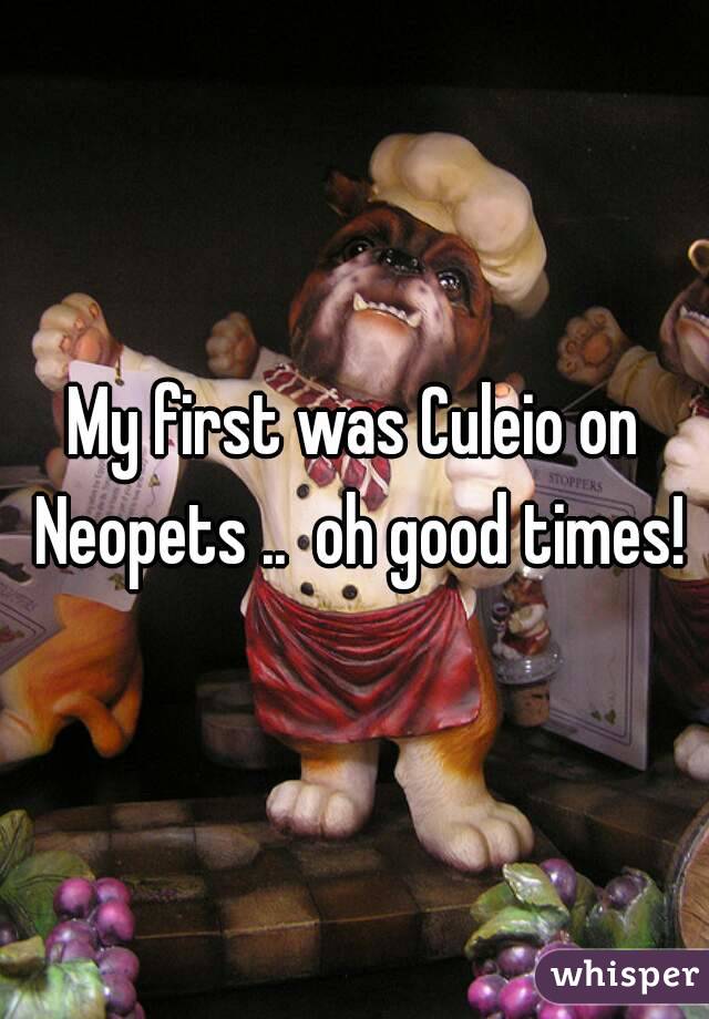 My first was Culeio on Neopets ..  oh good times!