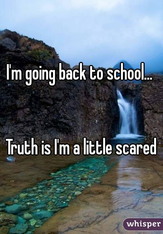 I'm going back to school... 


Truth is I'm a little scared