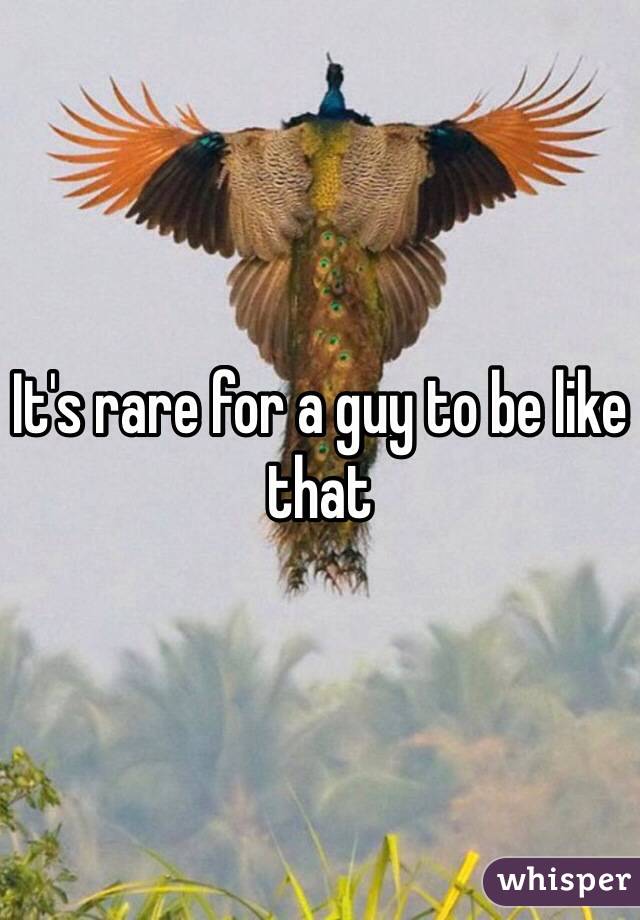 It's rare for a guy to be like that 