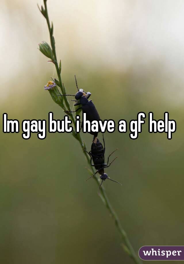 Im gay but i have a gf help 