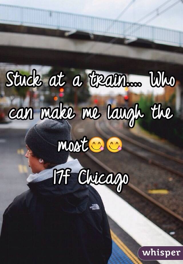 Stuck at a train.... Who can make me laugh the most😋😋 
17f Chicago 