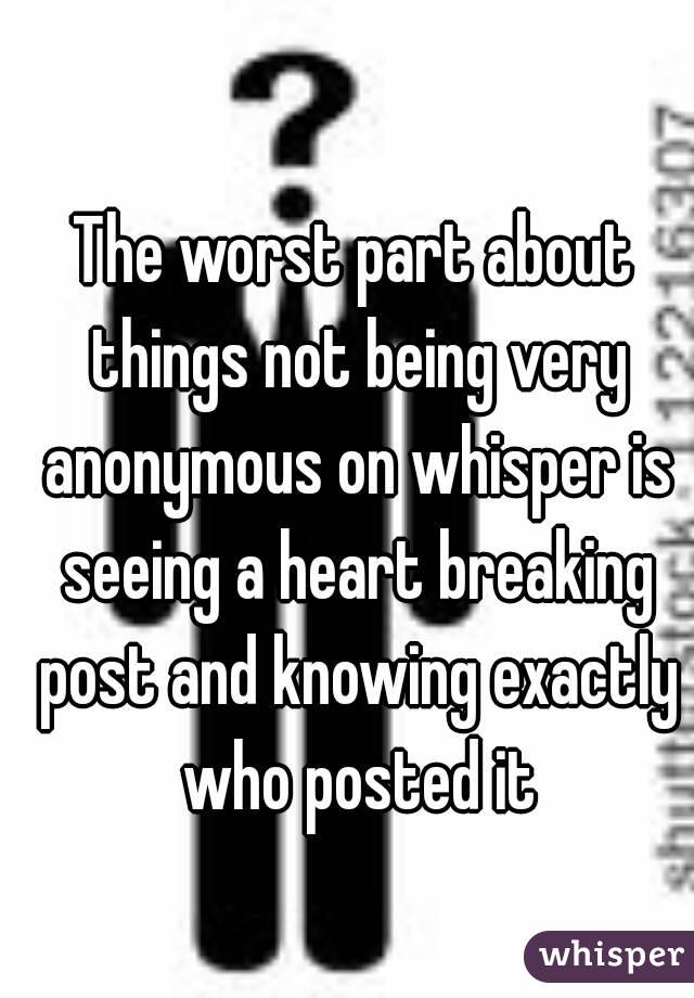 The worst part about things not being very anonymous on whisper is seeing a heart breaking post and knowing exactly who posted it