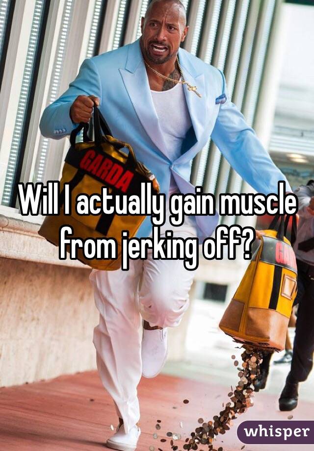 Will I actually gain muscle from jerking off?