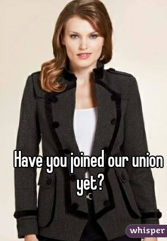 Have you joined our union yet?